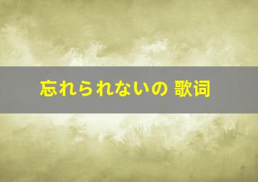 忘れられないの 歌词